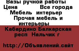 Вазы ручной работы › Цена ­ 7 000 - Все города Мебель, интерьер » Прочая мебель и интерьеры   . Кабардино-Балкарская респ.,Нальчик г.